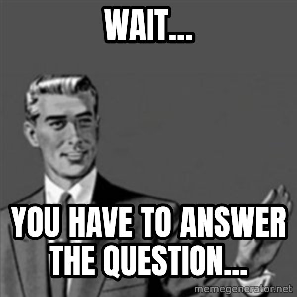 Correction Guy meme: wait... / you have to answer the question...