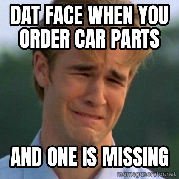 90s Problems meme: Dat face when you order car parts / and one is missing