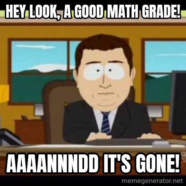 south park aand it's gone meme: Hey look, a good math grade! / aaaannndd it's gone!