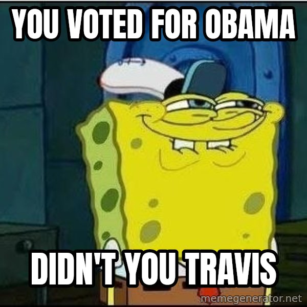 Spongebob Face meme: You voted for Obama / Didn't you travis