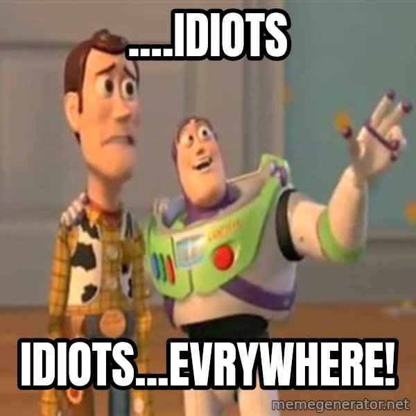 X, X Everywhere  meme: ....Idiots / Idiots...evrywhere!