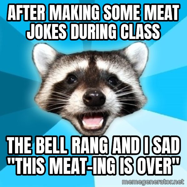 Lame Pun Coon meme: after making some meat jokes during class / the bell rang and i sad "this meat-ing is over"