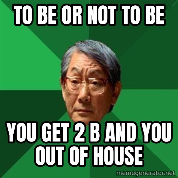 High Expectations Asian Father meme: to be or not to be / you get 2 b and you out of house
