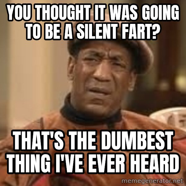 Confused Bill Cosby  meme: You thought it was going to be a silent fart? / that's the dumbest thing i've ever heard