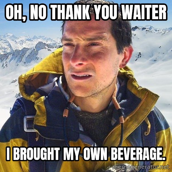 Bear Grylls Loneliness meme: oh, no thank you waiter / i brought my own beverage.