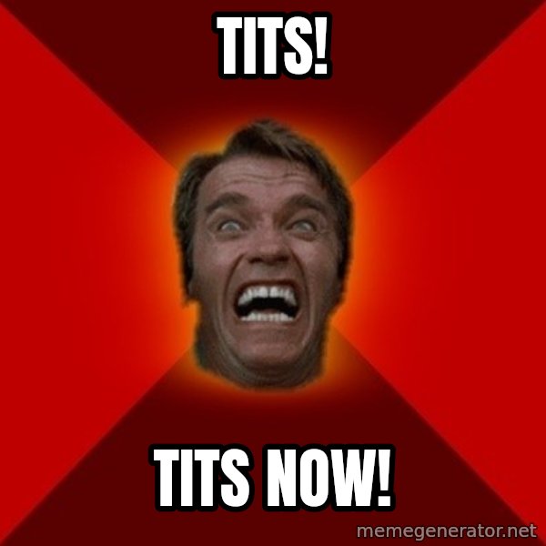 Angry Arnold meme: Tits! / Tits now!