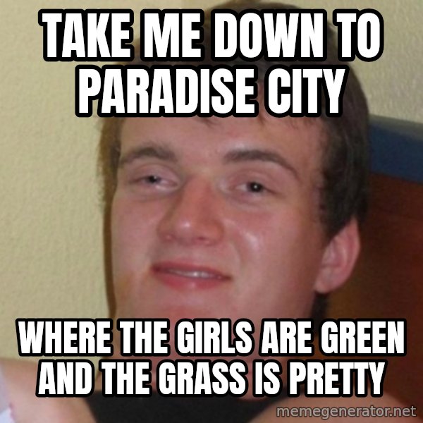 Really Stoned Guy meme: take me down to paradise city / where the girls are green and the grass is pretty