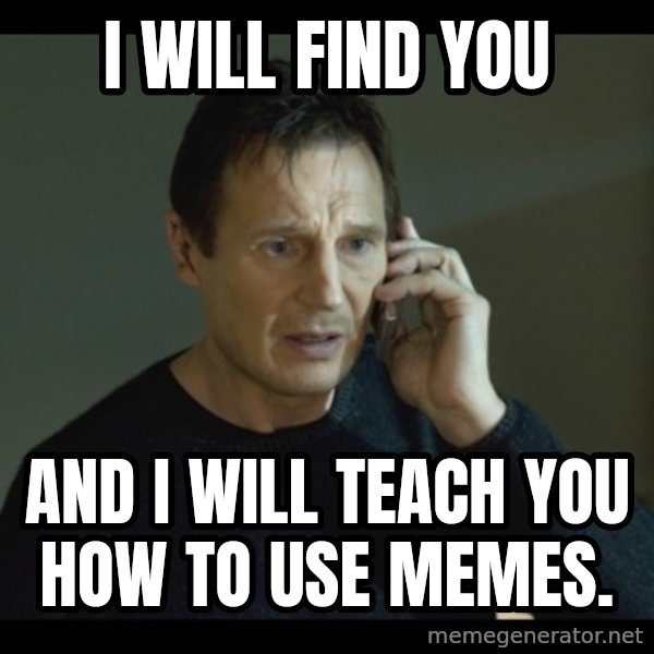 I will Find You Meme meme: I will find you / and i will teach you how to use memes.