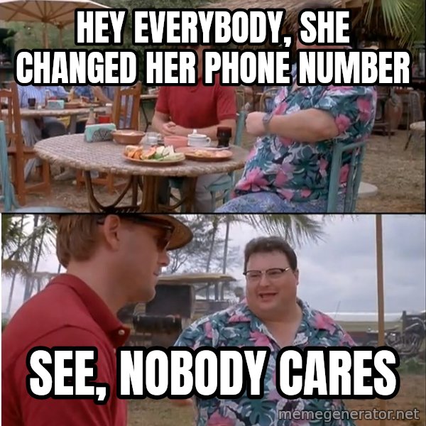 See? Nobody Cares meme: hey everybody, she changed her phone number / see, nobody cares