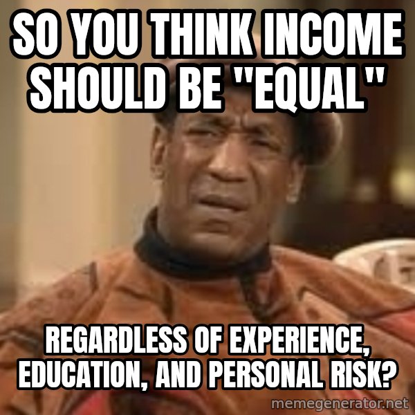 Confused Bill Cosby  meme: so you think income should be "equal" / regardless of experience, education, and personal risk?