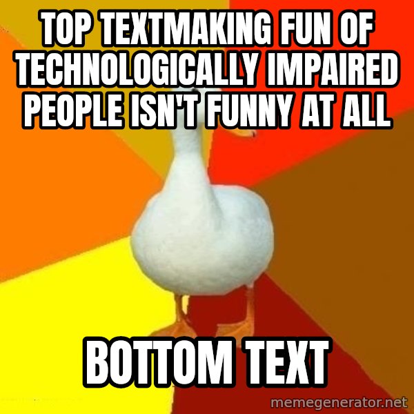 Technologically Impaired Duck meme: Top Textmaking fun of technologically impaired people isn't funny at all / bottom text