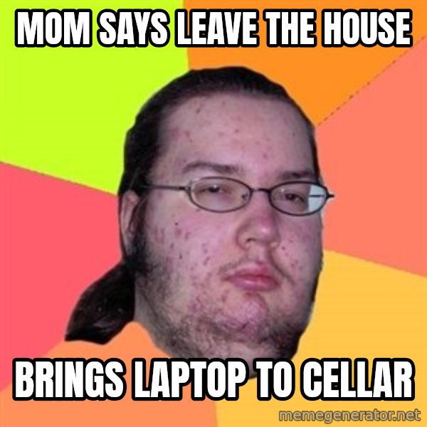 Butthurt Dweller meme: Mom says leave the house / Brings laptop to cellar