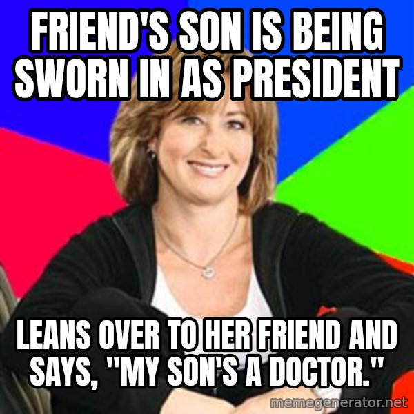 Sheltering Suburban Mom meme: friend's son is being sworn in as president / leans over to her friend and says, "my son's a doctor."