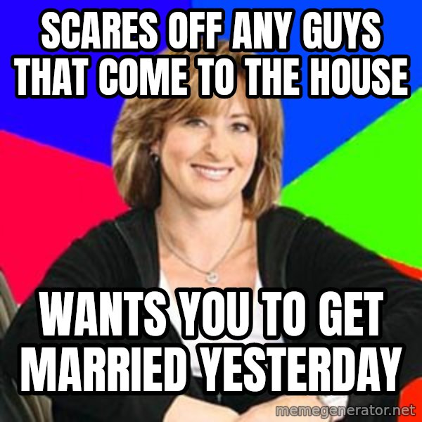 Sheltering Suburban Mom meme: scares off any guys that come to the house / wants you to get married yesterday