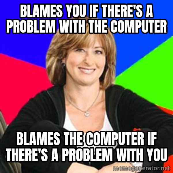 Sheltering Suburban Mom meme: blames you if there's a problem with the computer / blames the computer if there's a problem with you