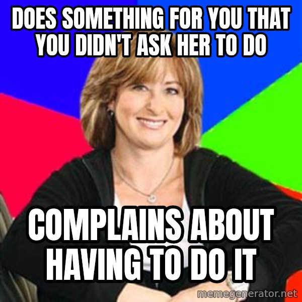 Sheltering Suburban Mom meme: does something for you that you didn't ask her to do / complains about having to do it