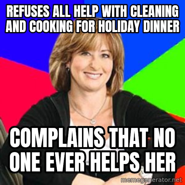 Sheltering Suburban Mom meme: refuses all help with cleaning and cooking for holiday dinner / complains that no one ever helps her