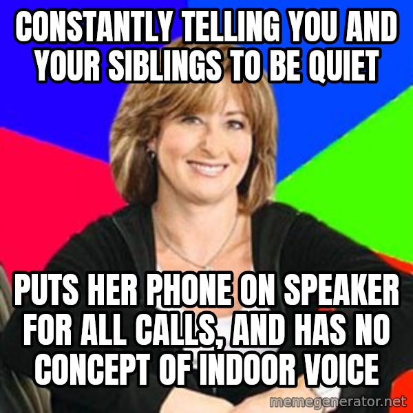 Sheltering Suburban Mom meme: constantly telling you and your siblings to be quiet / puts her phone on speaker for all calls, and has no concept of indoor voice