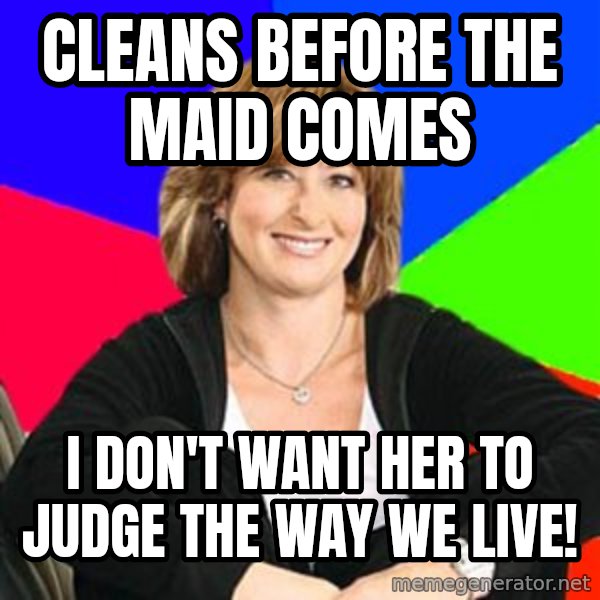 Sheltering Suburban Mom meme: cleans before the maid comes / i don't want her to judge the way we live!