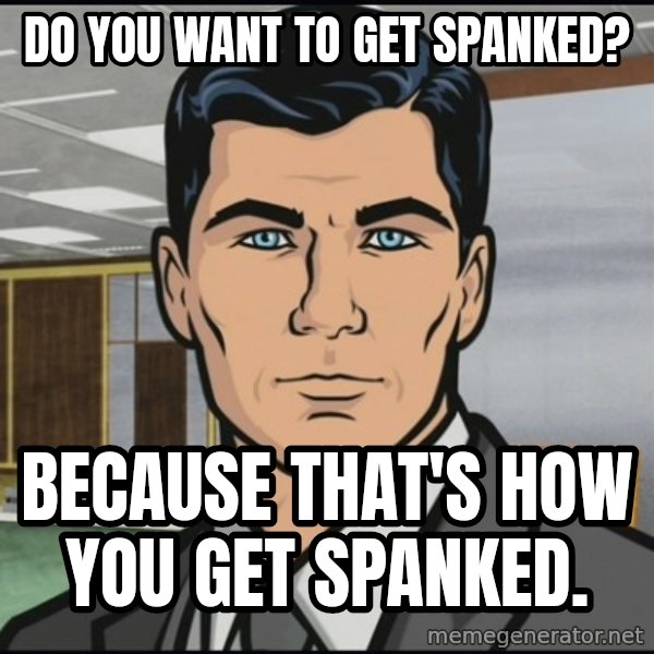 Archer meme: Do you want to get spanked? / Because that's how you get spanked.