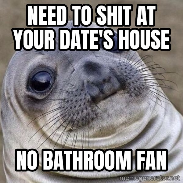 Awkward Seal meme: Need to shit at your date's house / no bathroom fan