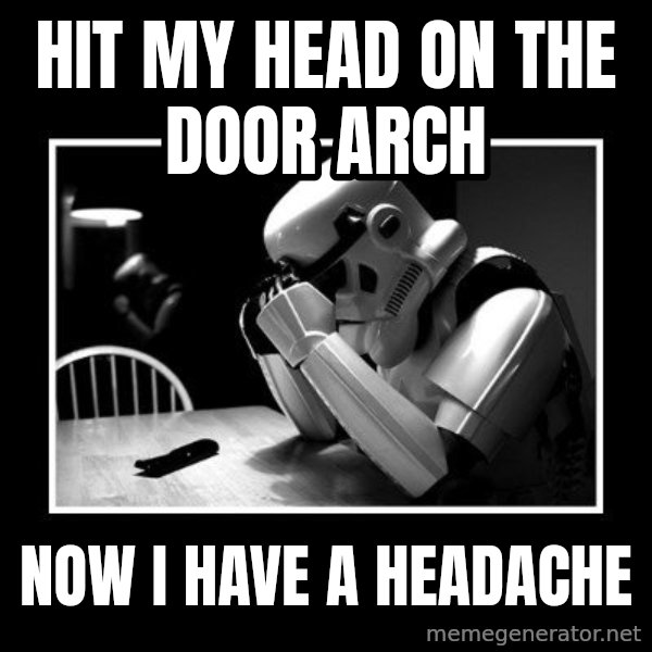 Sad Trooper meme: hit my head on the door arch / now i have a headache