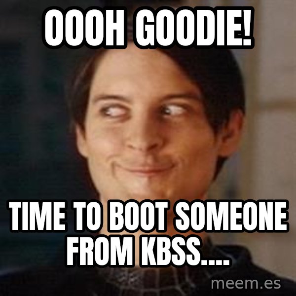 Naughty Spiderman meme: Oooh goodie! / Time to boot someone from KBSS....