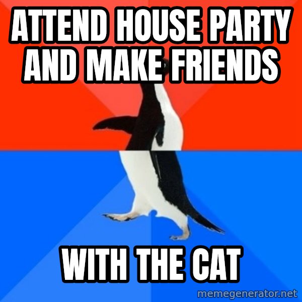 Socially Awesome Awkward Penguin meme: Attend house party and make friends / with the cat