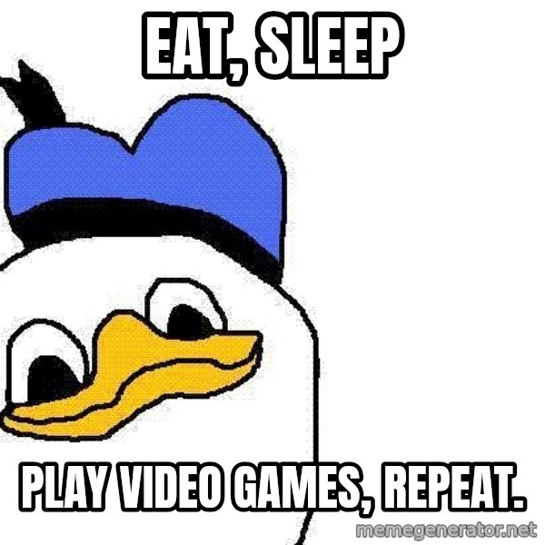 Dolan duck meme: Eat, sleep / Play video games, repeat.