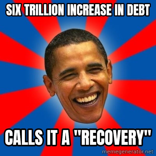 Obama meme: Six Trillion increase in debt / Calls it a "recovery"