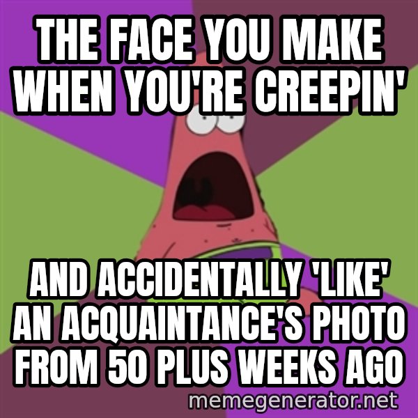 Surprised Patrick Star meme: The face you make when  you're creepin' / and accidentally 'like' an acquaintance's photo from 50 plus weeks ago
