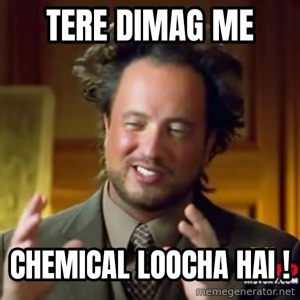 ancient alien guy meme: tere dimag me / chemical loocha hai !