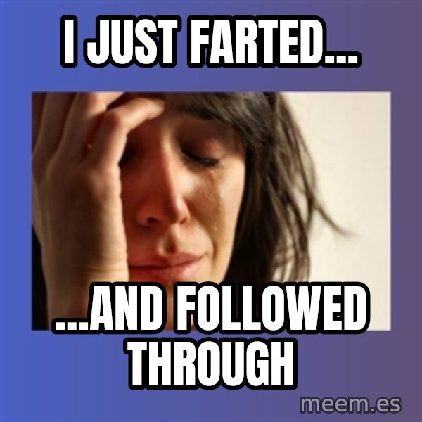 woman crying meme: i just farted... / ...and followed through