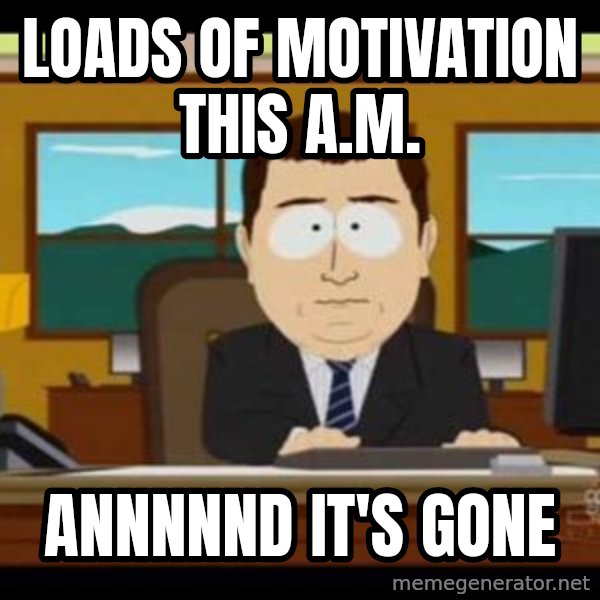 south park aand it's gone meme: Loads of motivation this A.M. / annnnnd it's gone