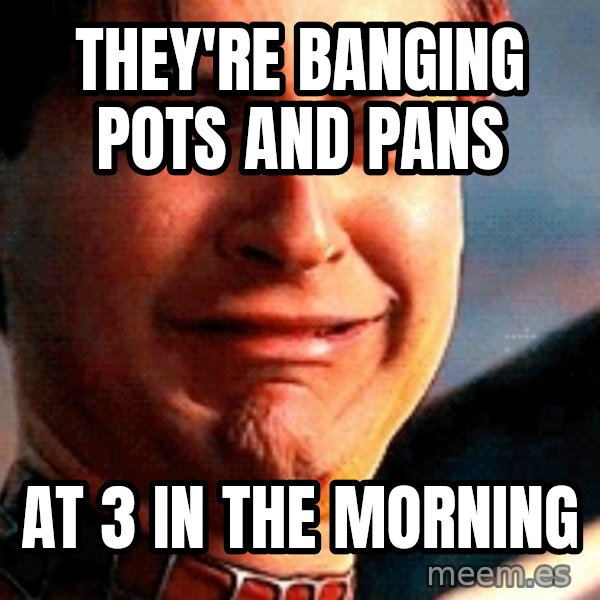Crying Tobey Maguire meme: They're banging pots and pans / at 3 in the morning