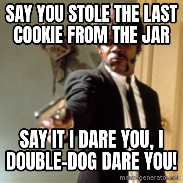 Samuel L Jackson meme: say you stole the last cookie from the jar / say it i dare you, i double-dog dare you!