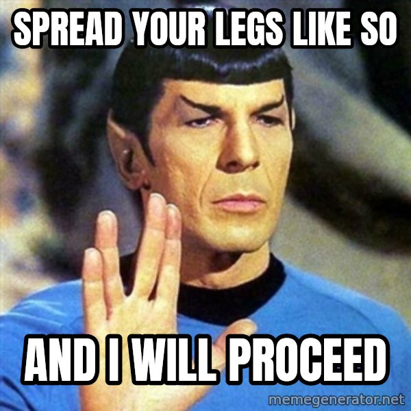 Spock meme: spread your legs like so / and i will proceed
