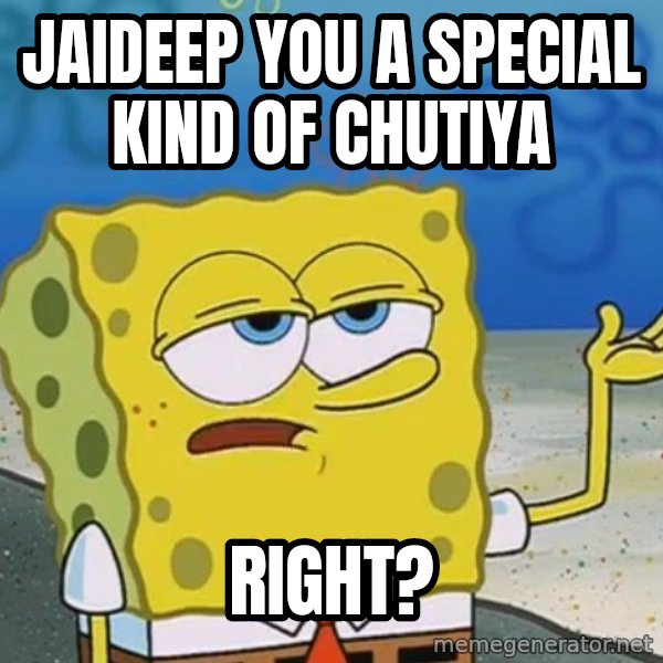 I'll have you know Spongebob meme: JAIDEEP YOU A SPECIAL KIND OF CHUTIYA / RIGHT?