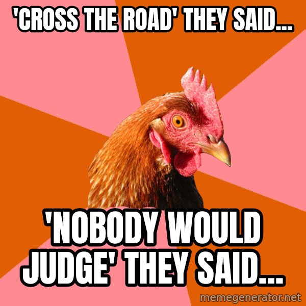 Anti Joke Chicken meme: 'Cross the road' they said... / 'Nobody would judge' they said...