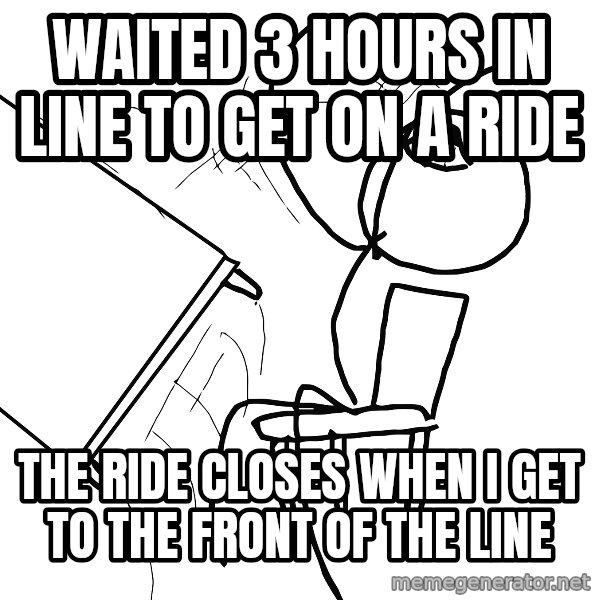Desk Flip Rage Guy meme: Waited 3 hours in line to get on a ride / the ride closes when i get to the front of the line