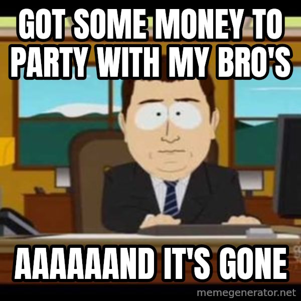 south park aand it's gone meme: Got some money to Party with my Bro's / aaaaaand it's gone