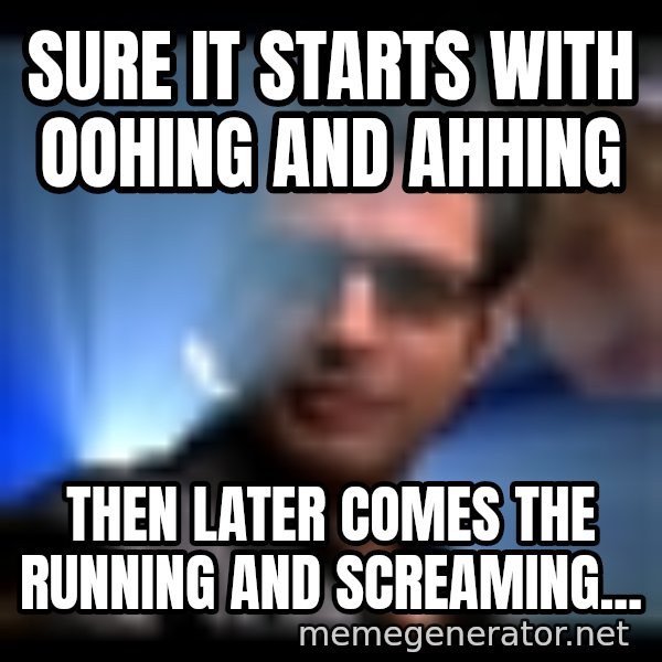 Ian Malcolm meme: Sure it starts with oohing and ahhing / then later comes the running and screaming...