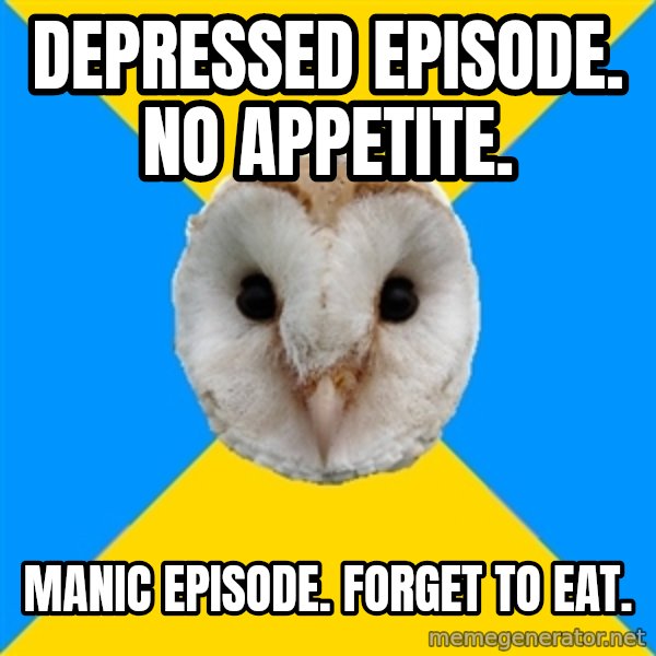 Bipolar Owl meme: Depressed episode. no appetite. / manic episode. forget to eat.