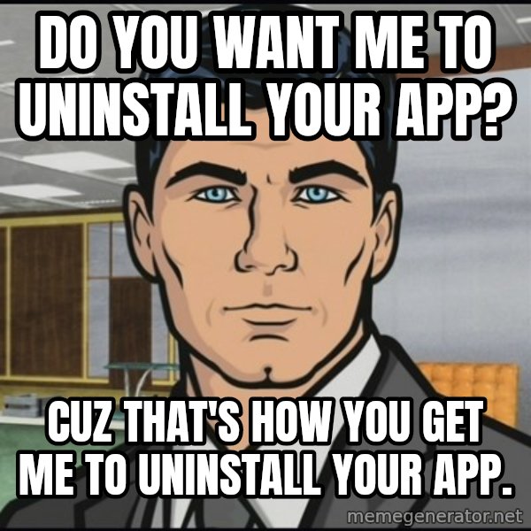 Archer meme: do you want me to uninstall your app? / cuz that's how you get me to uninstall your app.