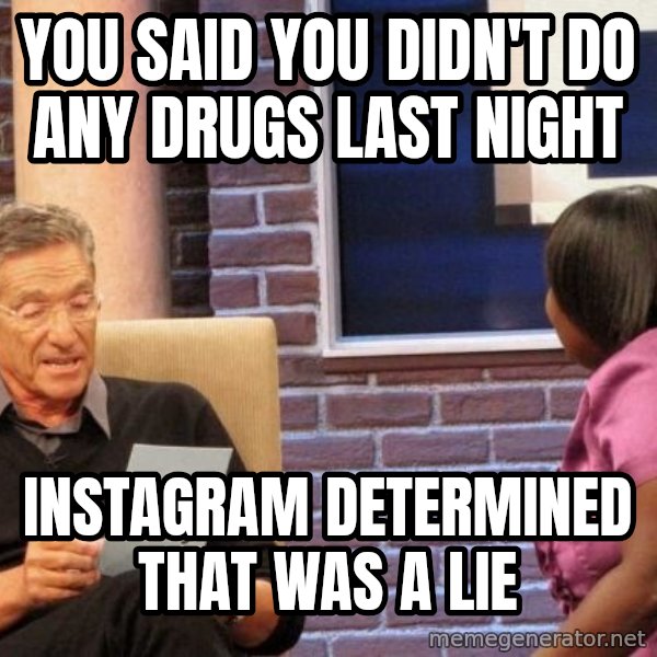 Maury Lie Detector meme: you said you didn't do any drugs last night / Instagram determined that was a lie