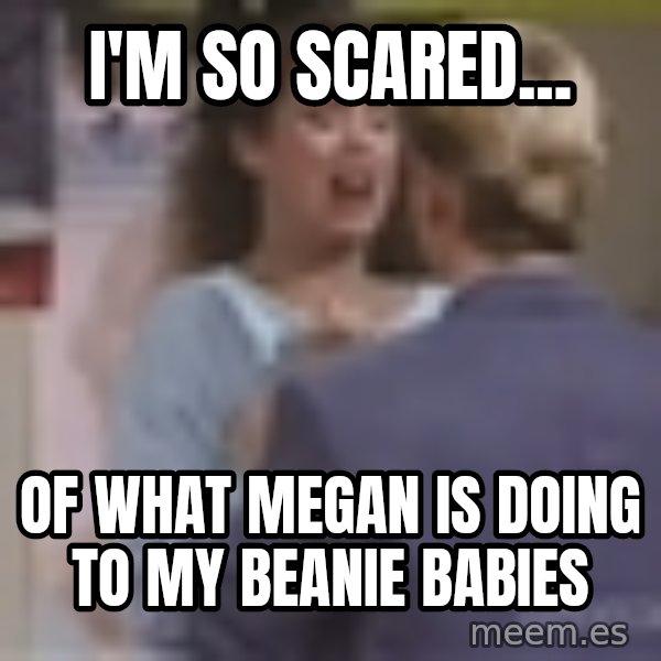 Jessie Spano meme: i'M SO SCARED... / OF WHAT MEGAN IS DOING TO MY BEANIE BABIES