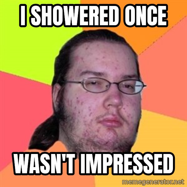 Butthurt Dweller meme: I showered once / wasn't impressed