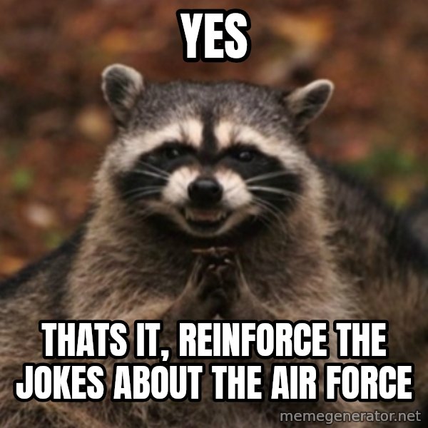 evil raccoon meme: Yes / Thats it, reinforce the jokes about the air force
