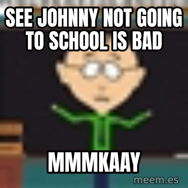 Mr Mackey South Park meme: See Johnny not going to school is bad / Mmmkaay