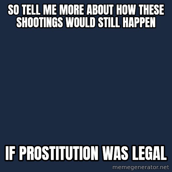 Willy Wonka meme: So tell me more about how these shootings would still happen / if prostitution was legal